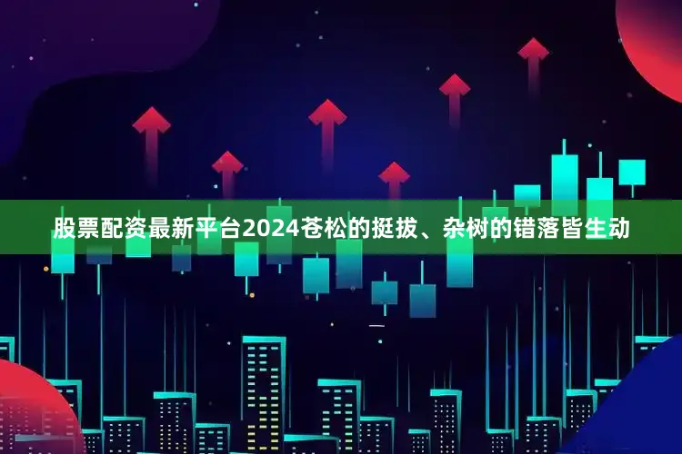 股票配资最新平台2024苍松的挺拔、杂树的错落皆生动