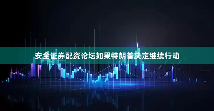 安全证券配资论坛如果特朗普决定继续行动
