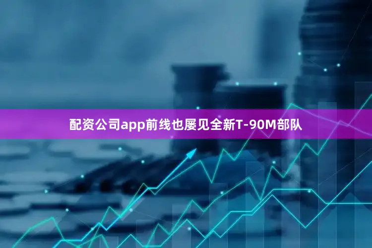 配资公司app前线也屡见全新T-90M部队