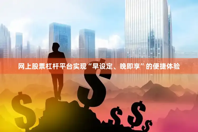 网上股票杠杆平台实现“早设定、晚即享”的便捷体验