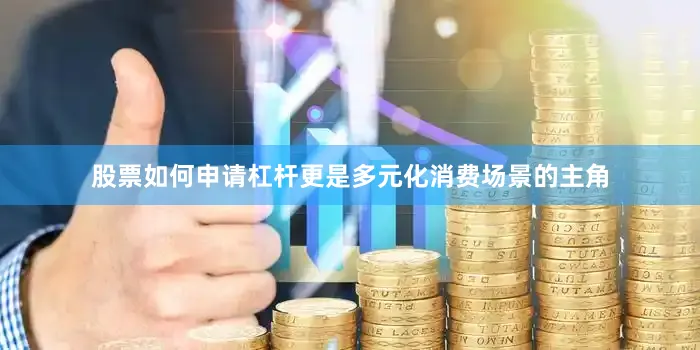 股票如何申请杠杆更是多元化消费场景的主角