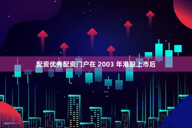 配资优秀配资门户在 2003 年港股上市后