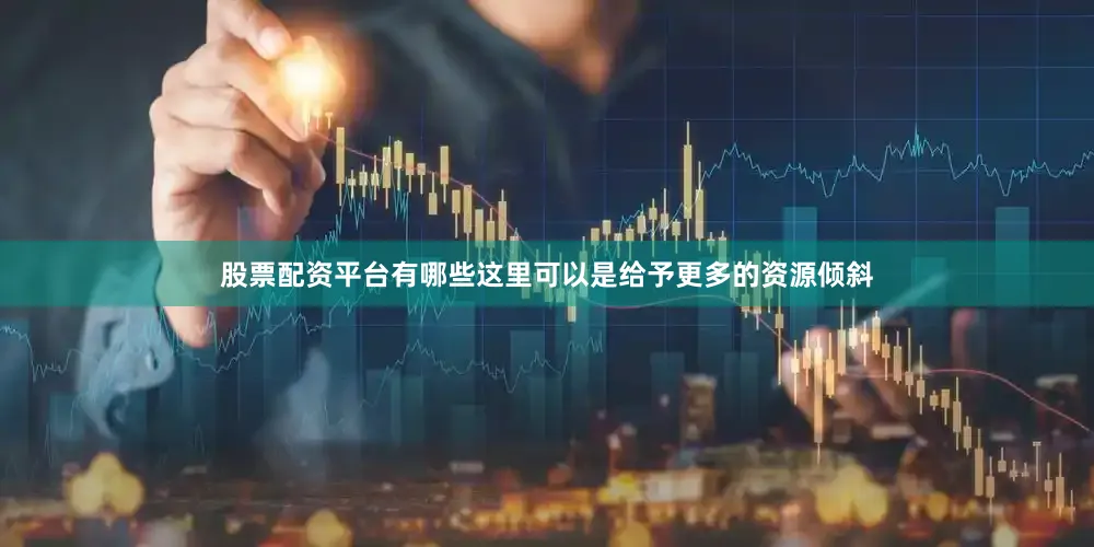 股票配资平台有哪些这里可以是给予更多的资源倾斜