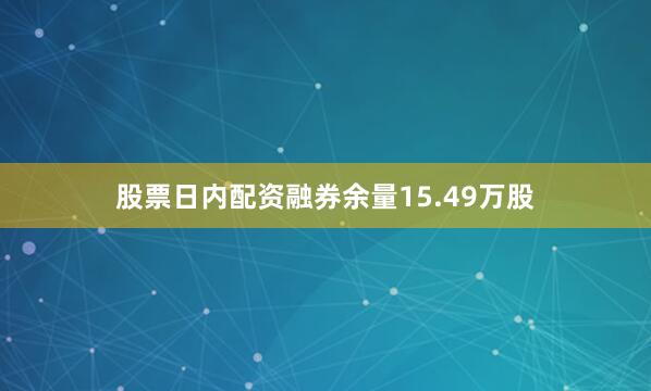 股票日内配资融券余量15.49万股