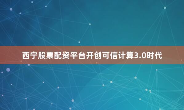 西宁股票配资平台开创可信计算3.0时代
