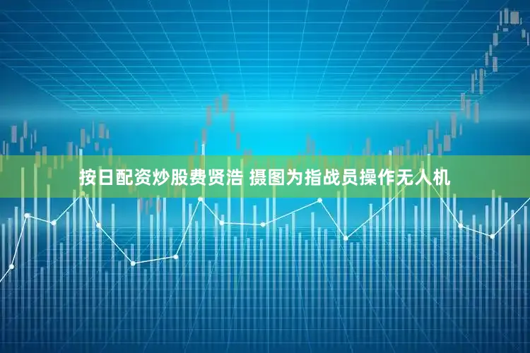 按日配资炒股费贤浩 摄图为指战员操作无人机