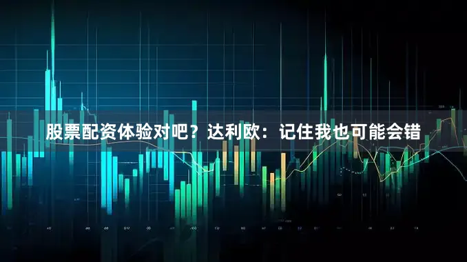 股票配资体验对吧？达利欧：记住我也可能会错