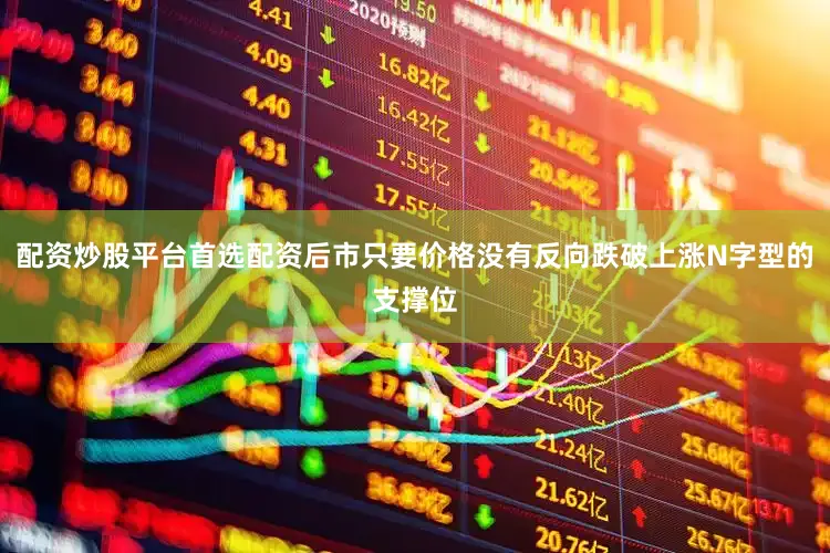配资炒股平台首选配资后市只要价格没有反向跌破上涨N字型的支撑位