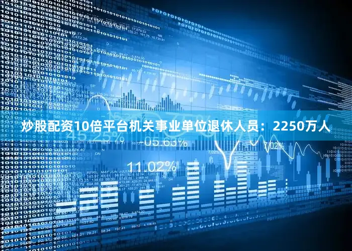 炒股配资10倍平台机关事业单位退休人员：2250万人