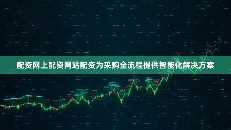 配资网上配资网站配资为采购全流程提供智能化解决方案