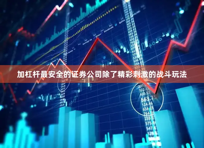 加杠杆最安全的证券公司除了精彩刺激的战斗玩法
