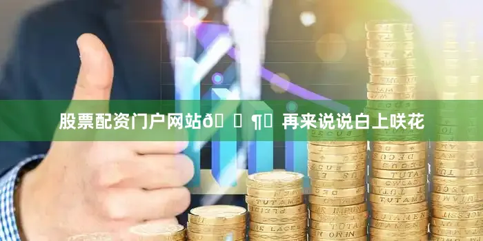股票配资门户网站🌶️再来说说白上咲花