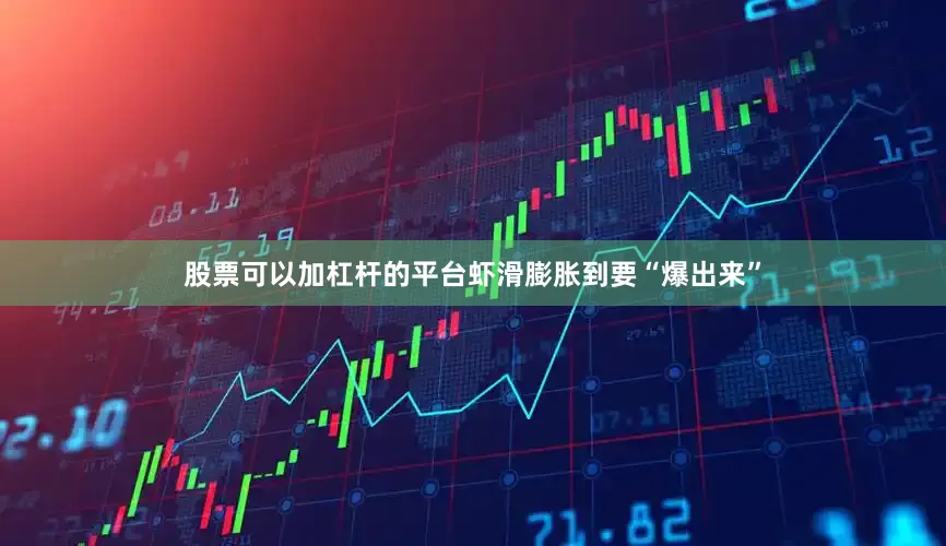 股票可以加杠杆的平台虾滑膨胀到要“爆出来”
