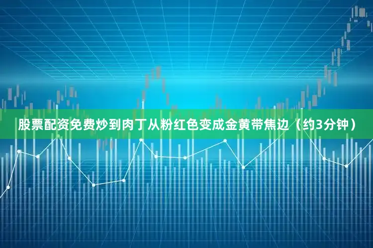 股票配资免费炒到肉丁从粉红色变成金黄带焦边（约3分钟）