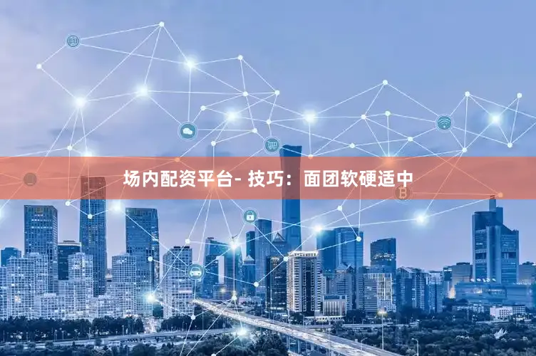 场内配资平台- 技巧：面团软硬适中