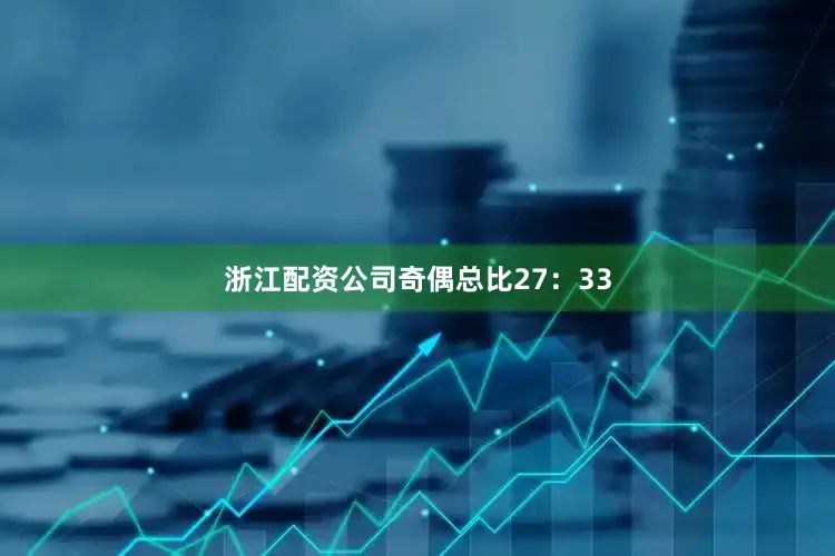 浙江配资公司奇偶总比27：33