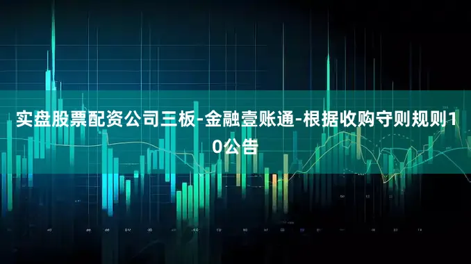 实盘股票配资公司三板-金融壹账通-根据收购守则规则10公告