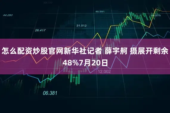 怎么配资炒股官网新华社记者 薛宇舸 摄展开剩余48%7月20日