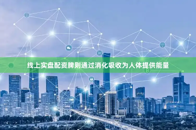 线上实盘配资脾则通过消化吸收为人体提供能量