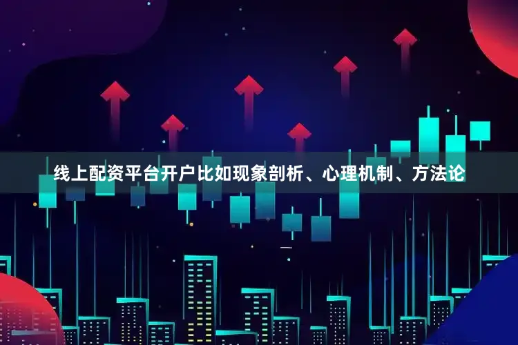 线上配资平台开户比如现象剖析、心理机制、方法论