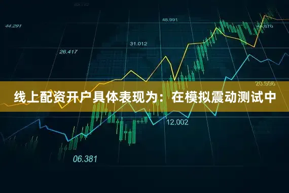 线上配资开户具体表现为：在模拟震动测试中