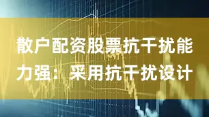 散户配资股票抗干扰能力强：采用抗干扰设计