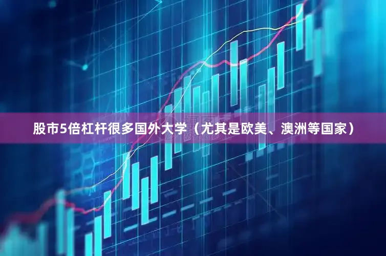 股市5倍杠杆很多国外大学（尤其是欧美、澳洲等国家）