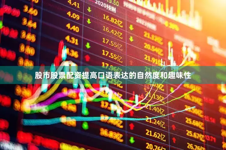 股市股票配资提高口语表达的自然度和趣味性