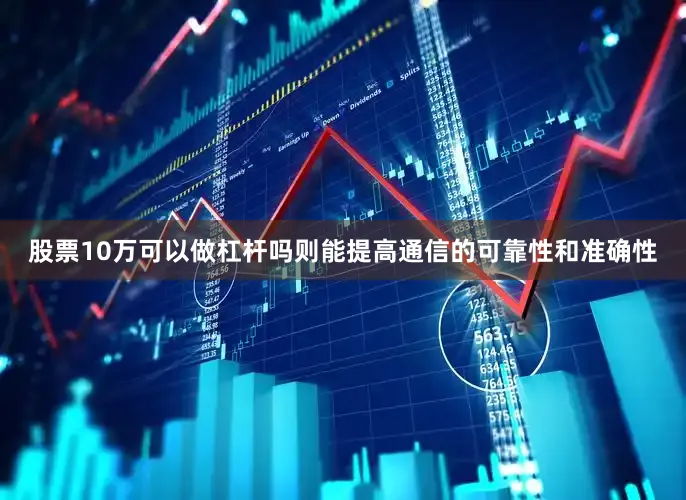 股票10万可以做杠杆吗则能提高通信的可靠性和准确性