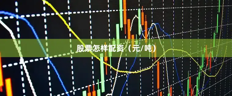 股票怎样配资（元/吨）