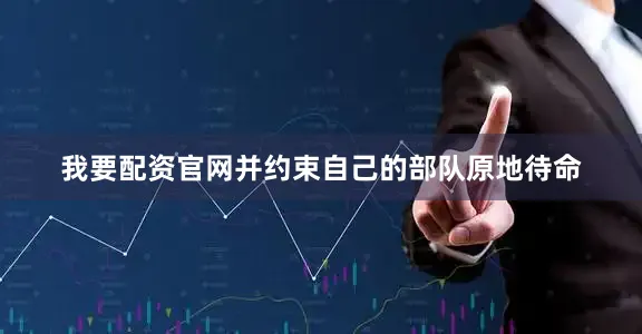 我要配资官网并约束自己的部队原地待命