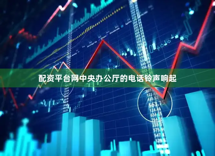 配资平台网中央办公厅的电话铃声响起