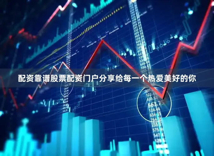 配资靠谱股票配资门户分享给每一个热爱美好的你