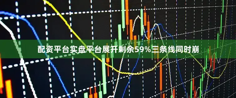 配资平台实盘平台展开剩余59%三条线同时崩