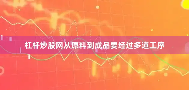 杠杆炒股网从原料到成品要经过多道工序