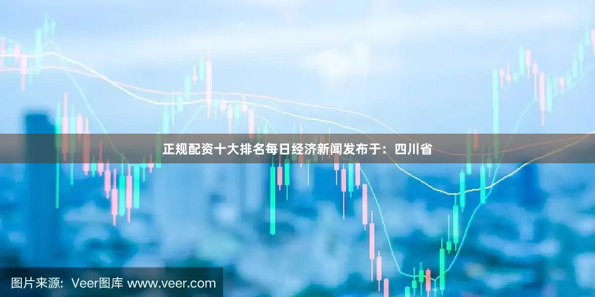 正规配资十大排名每日经济新闻发布于：四川省