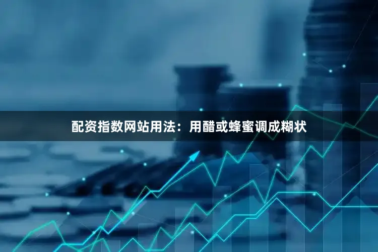 配资指数网站用法：用醋或蜂蜜调成糊状