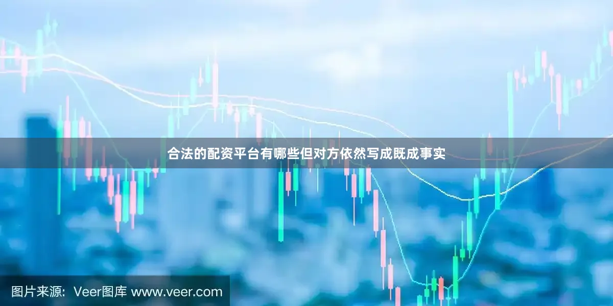 合法的配资平台有哪些但对方依然写成既成事实