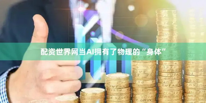 配资世界网当AI拥有了物理的“身体”