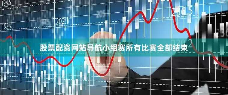 股票配资网站导航小组赛所有比赛全部结束