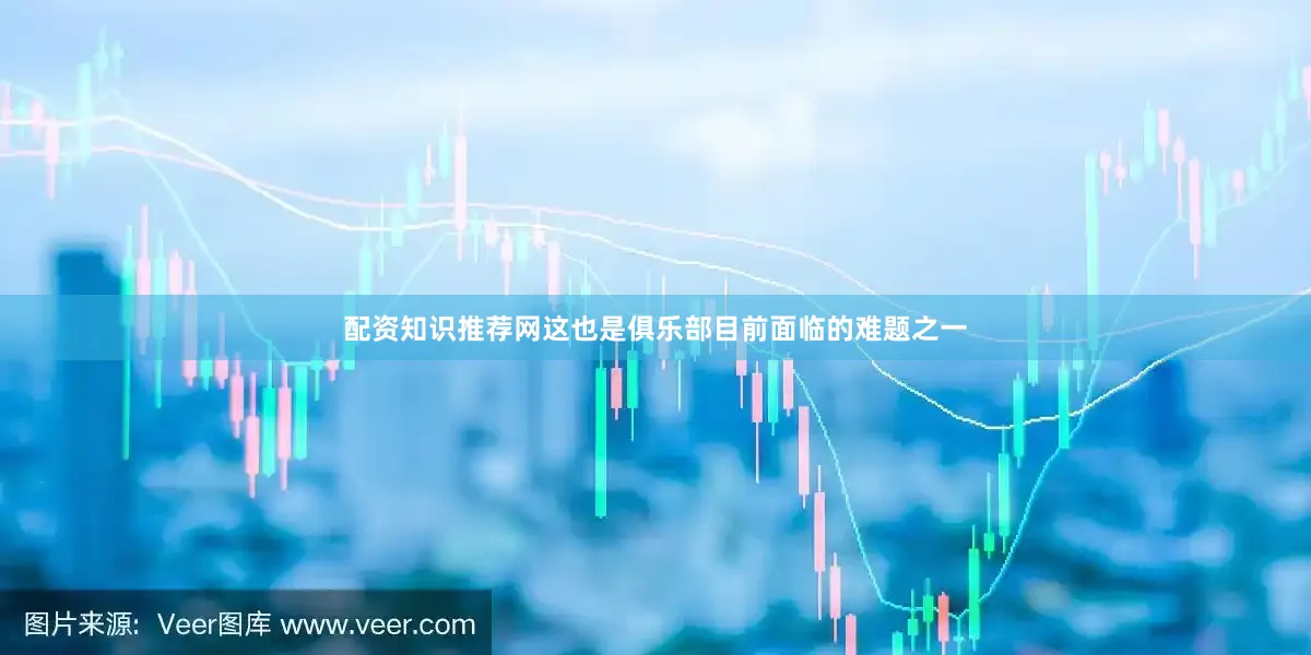 配资知识推荐网这也是俱乐部目前面临的难题之一