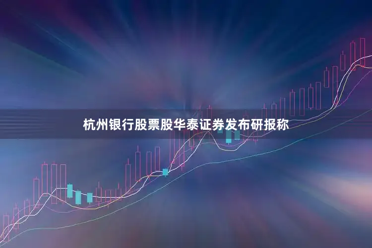 杭州银行股票股　　华泰证券发布研报称