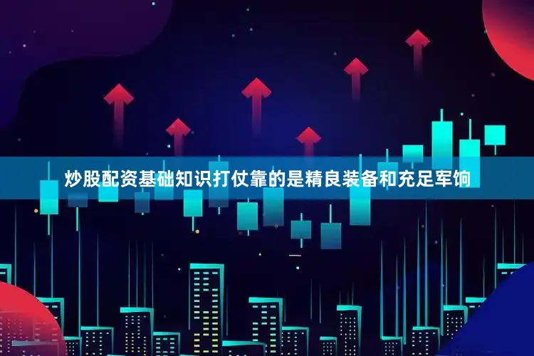 炒股配资基础知识打仗靠的是精良装备和充足军饷