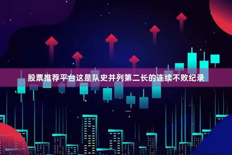 股票推荐平台这是队史并列第二长的连续不败纪录