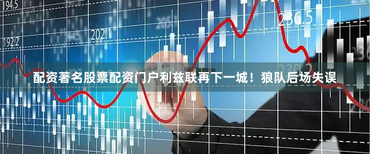 配资著名股票配资门户利兹联再下一城！狼队后场失误