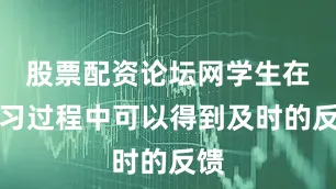 股票配资论坛网学生在学习过程中可以得到及时的反馈