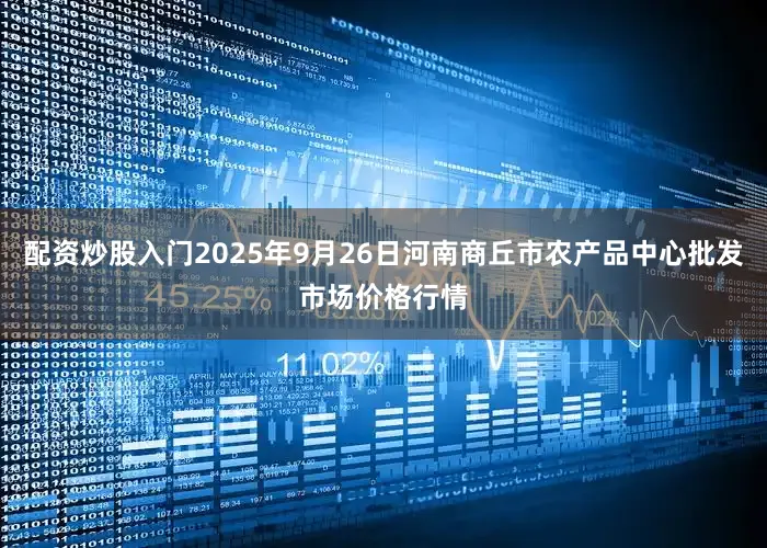 配资炒股入门2025年9月26日河南商丘市农产品中心批发市场价格行情