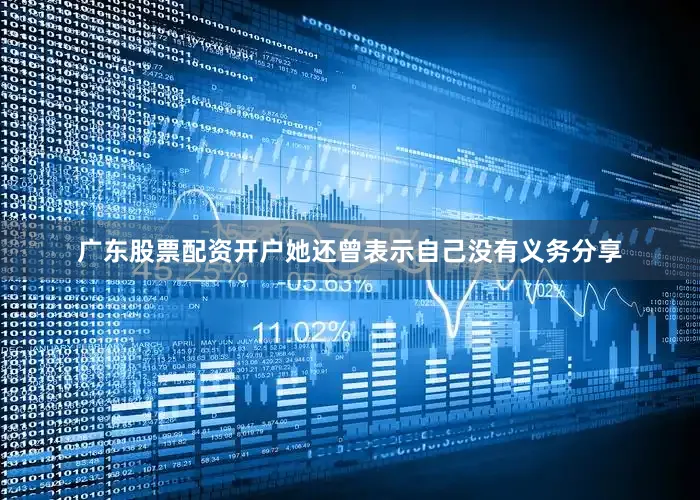 广东股票配资开户她还曾表示自己没有义务分享