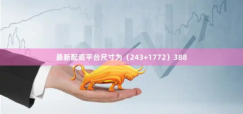 最新配资平台尺寸为（243+1772）388