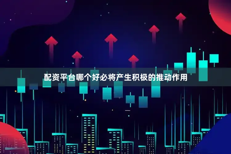 配资平台哪个好必将产生积极的推动作用